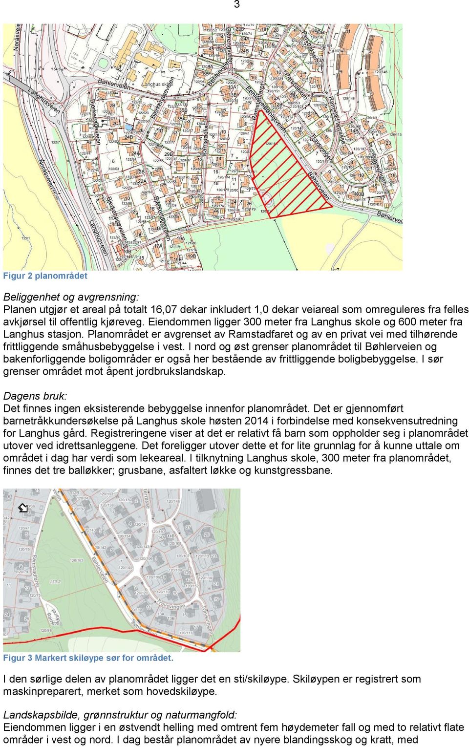 I nord og øst grenser planområdet til Bøhlerveien og bakenforliggende boligområder er også her bestående av frittliggende boligbebyggelse. I sør grenser området mot åpent jordbrukslandskap.