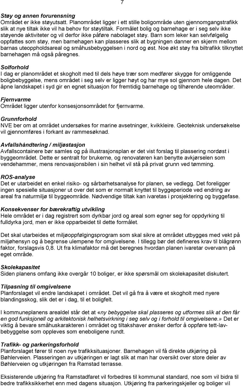 Barn som leker kan selvfølgelig oppfattes som støy, men barnehagen kan plasseres slik at bygningen danner en skjerm mellom barnas uteoppholdsareal og småhusbebyggelsen i nord og øst.