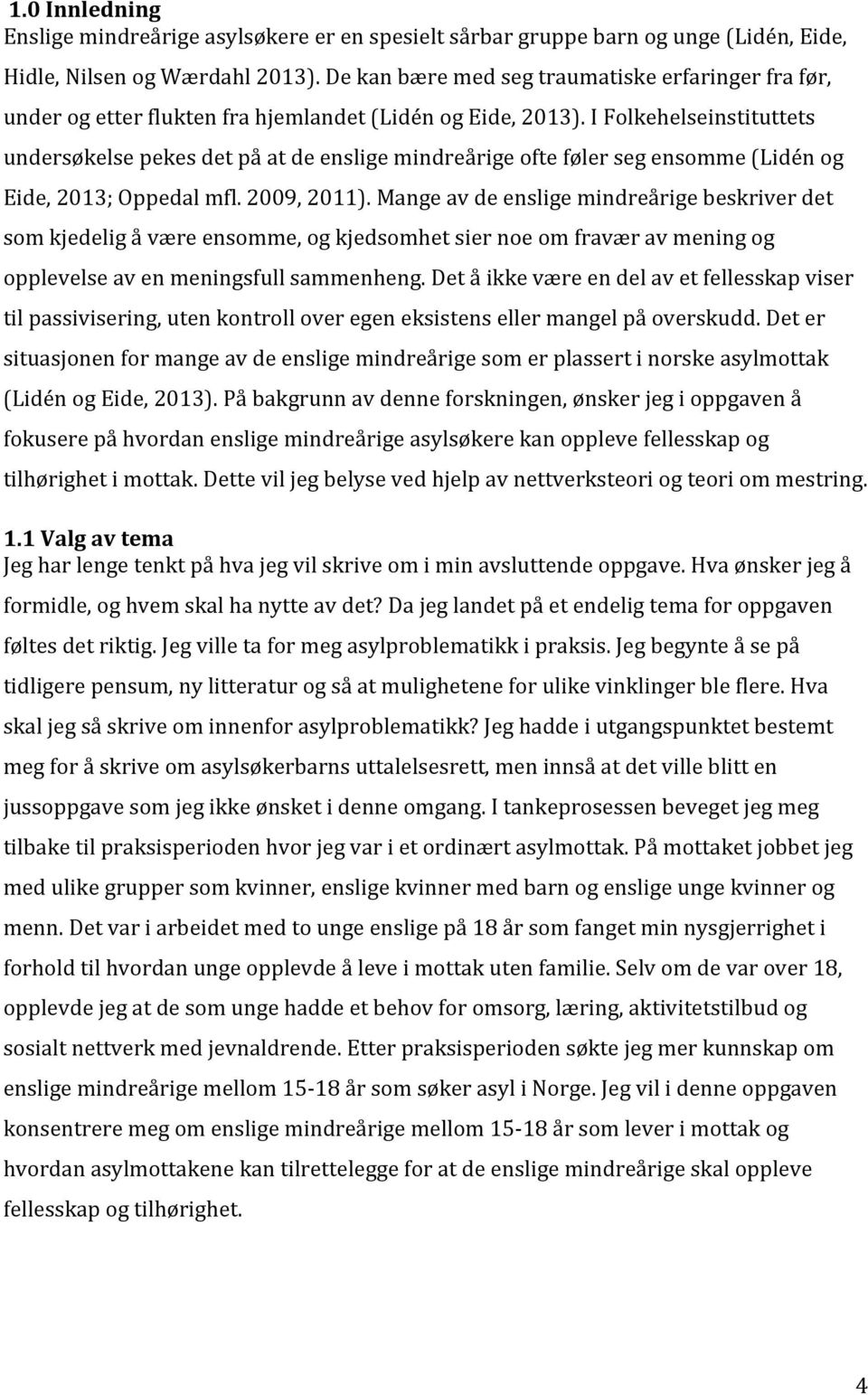 I Folkehelseinstituttets undersøkelse pekes det på at de enslige mindreårige ofte føler seg ensomme (Lidén og Eide, 2013; Oppedal mfl. 2009, 2011).