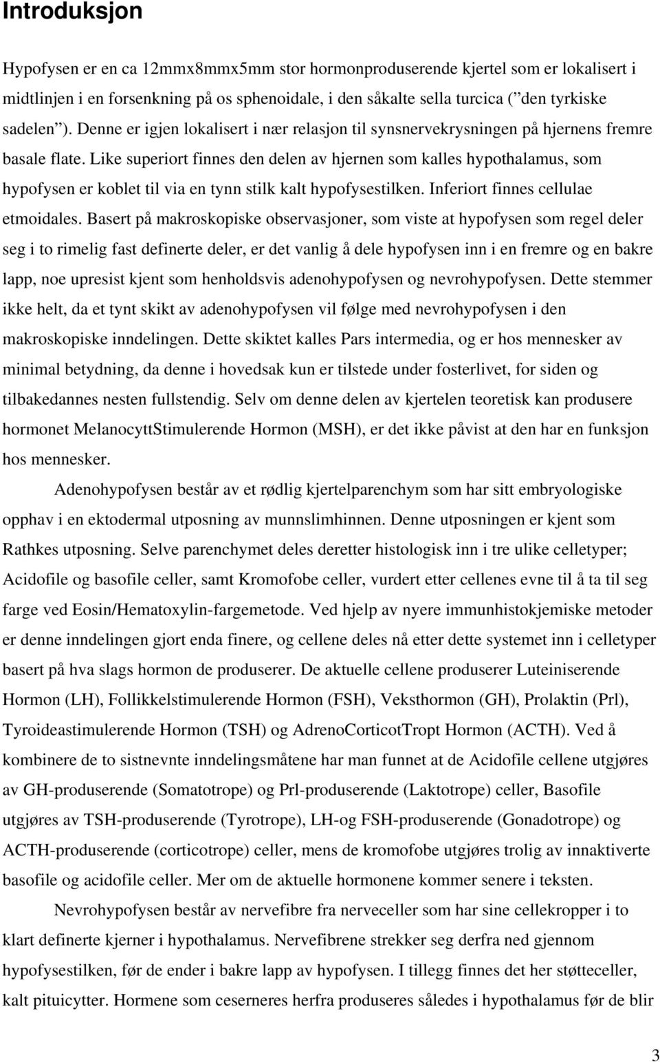 Like superiort finnes den delen av hjernen som kalles hypothalamus, som hypofysen er koblet til via en tynn stilk kalt hypofysestilken. Inferiort finnes cellulae etmoidales.