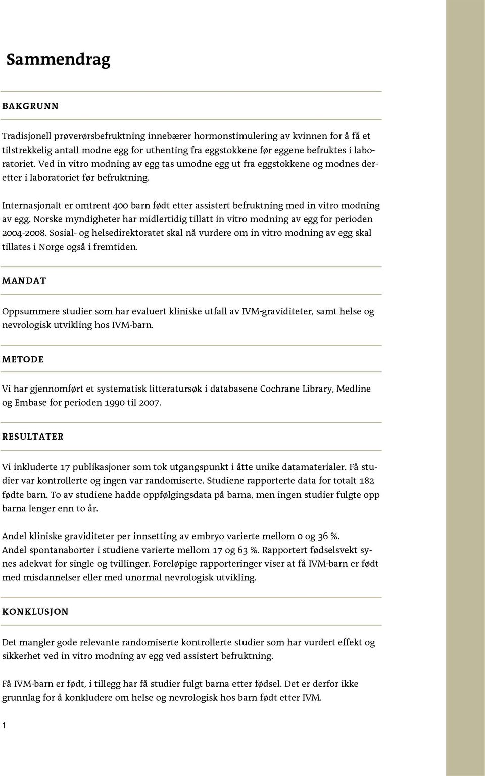 Internasjonalt er omtrent 400 barn født etter assistert befruktning med in vitro modning av egg. Norske myndigheter har midlertidig tillatt in vitro modning av egg for perioden 2004-2008.