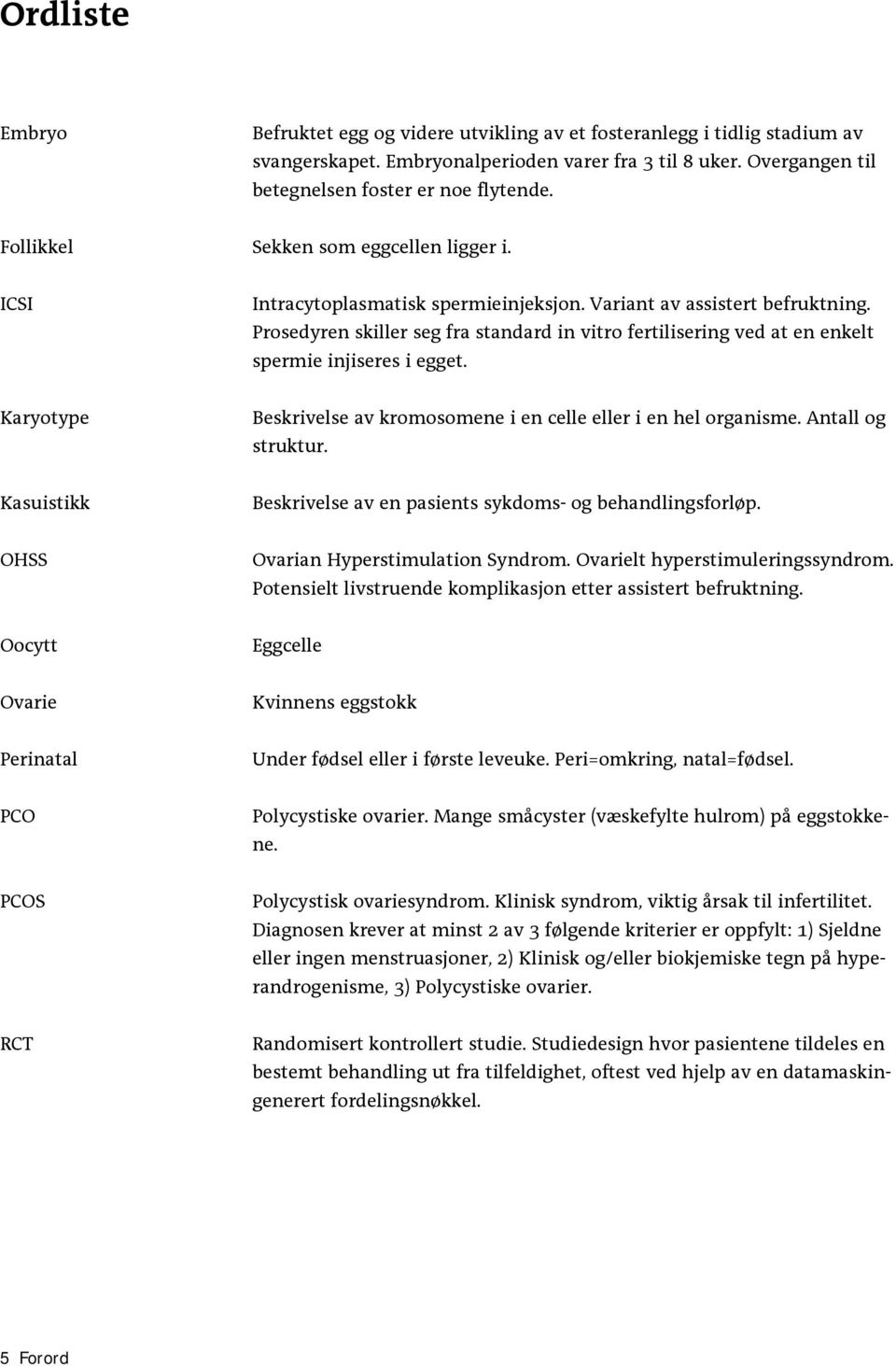 Prosedyren skiller seg fra standard in vitro fertilisering ved at en enkelt spermie injiseres i egget. Karyotype Beskrivelse av kromosomene i en celle eller i en hel organisme. Antall og struktur.