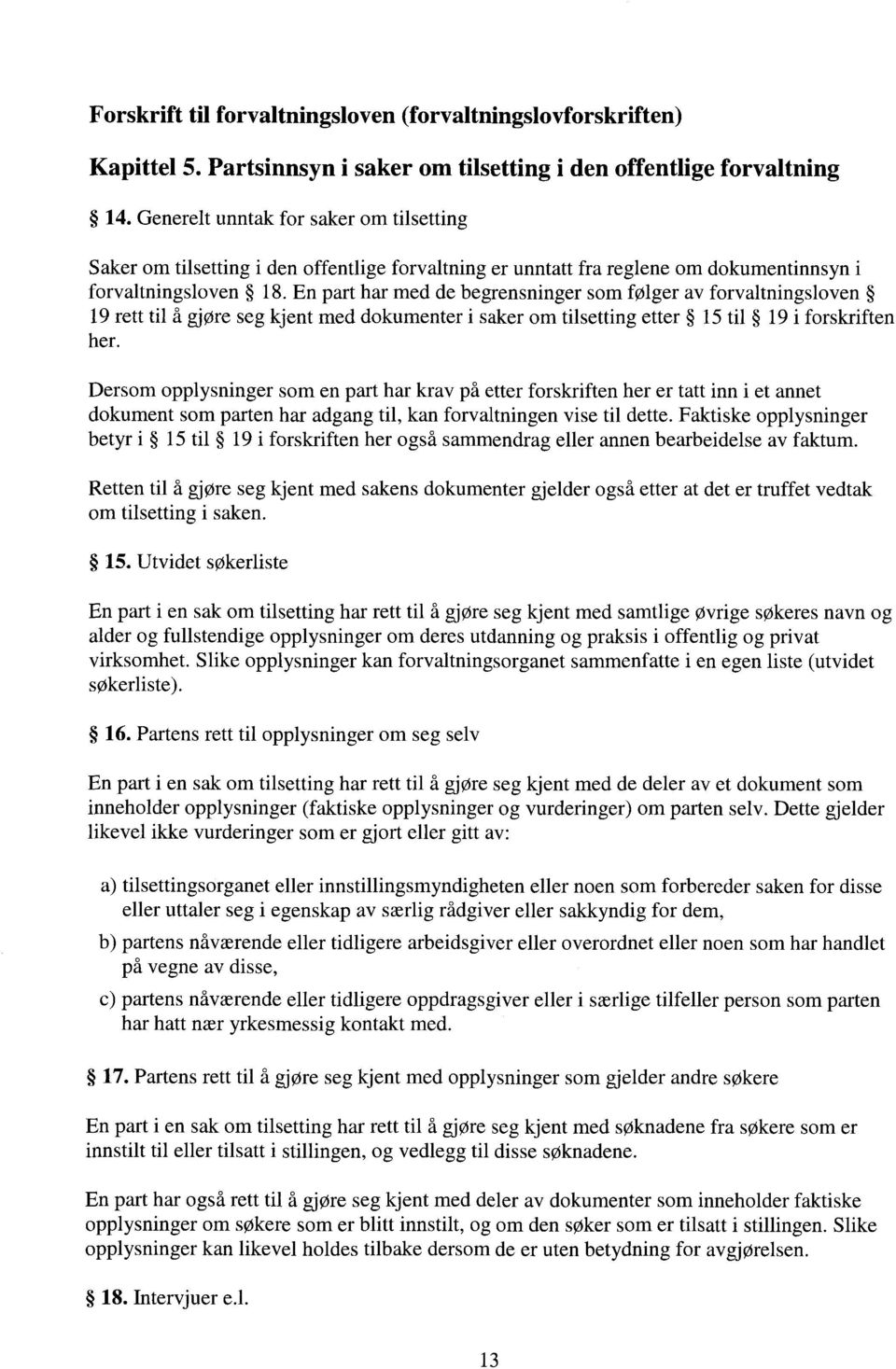 En part har med de begrensninger som følger av forvaltningsloven 19 rett til å gjøre seg kjent med dokumenter i saker om tilsetting etter 15 til 19 i forskriften her.