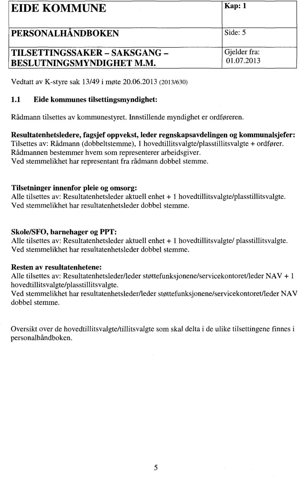 Resultatenhetsledere, fagsjef oppvekst, leder regnskapsavdelingen og kommunalsjefer: Tilsettes av: Rådmann (dobbeltstemme), 1 hovedtillitsvalgte/plasstillitsvalgte + ordfører.