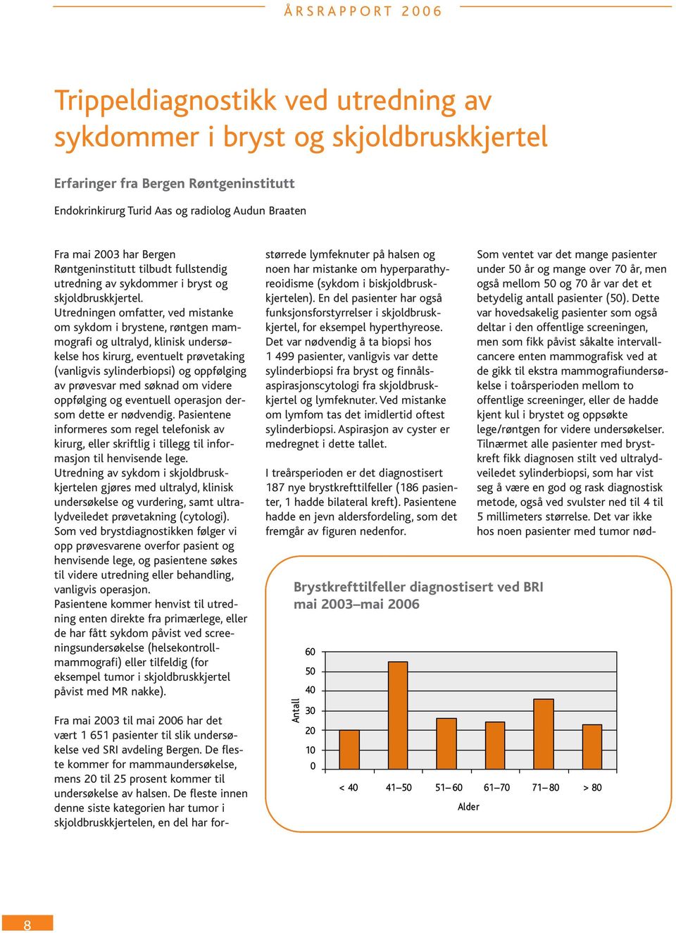 Utredningen omfatter, ved mistanke om sykdom i brystene, røntgen mammografi og ultralyd, klinisk undersøkelse hos kirurg, eventuelt prøvetaking (vanligvis sylinderbiopsi) og oppfølging av prøvesvar