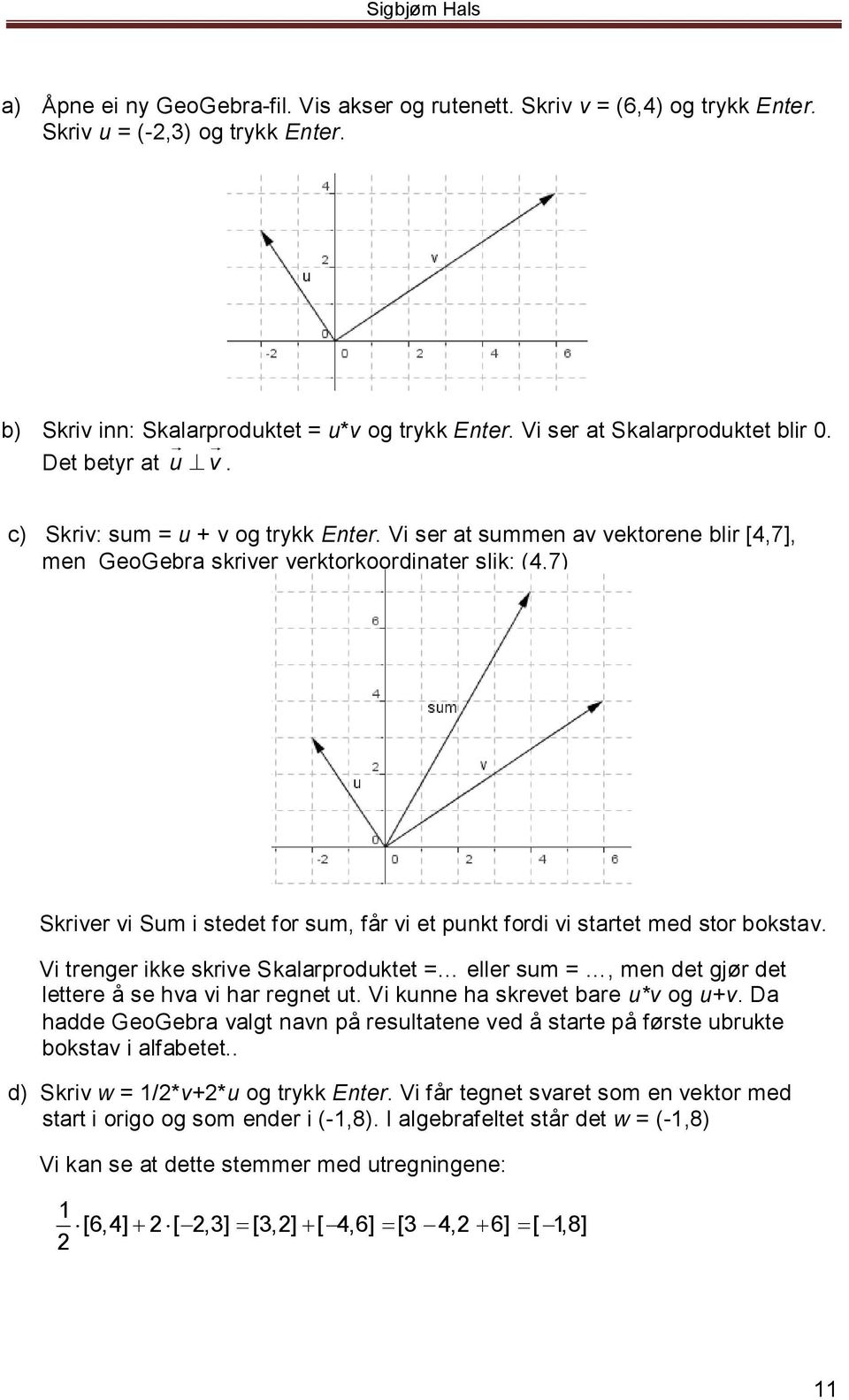 Vi ser at summen av vektorene blir [4,7], men GeoGebra skriver verktorkoordinater slik: (4,7) Skriver vi Sum i stedet for sum, får vi et punkt fordi vi startet med stor bokstav.