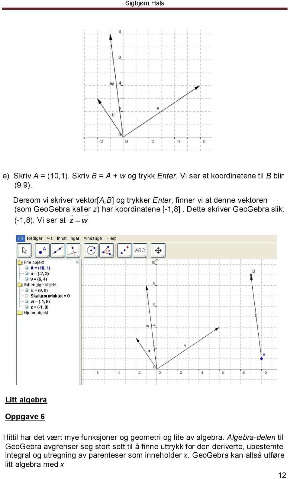 Dette skriver GeoGebra slik: (-1,8). Vi ser at z w Litt algebra Oppgave 6 Hittil har det vært mye funksjoner og geometri og lite av algebra.