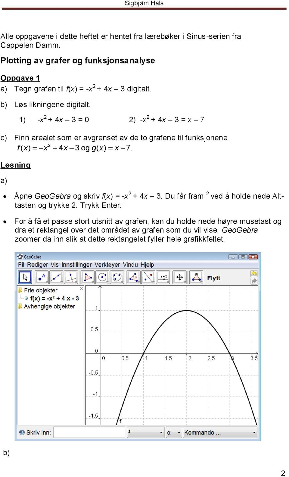 1) -x 2 + 4x 3 = 0 2) -x 2 + 4x 3 = x 7 c) Finn arealet som er avgrenset av de to grafene til funksjonene 2 f( x) x 4x 3 og g( x) x 7.