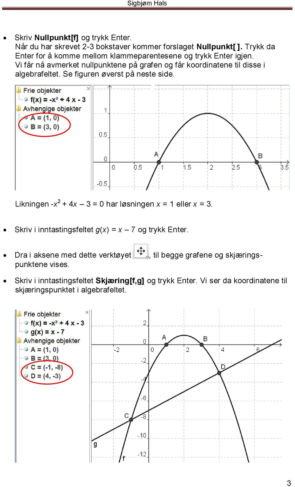 Vi får nå avmerket nullpunktene på grafen og får koordinatene til disse i algebrafeltet. Se figuren øverst på neste side.