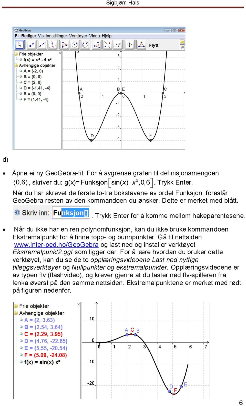 Når du ikke har en ren polynomfunksjon, kan du ikke bruke kommandoen Ekstremalpunkt for å finne topp- og bunnpunkter. Gå til nettsiden www.inter-ped.