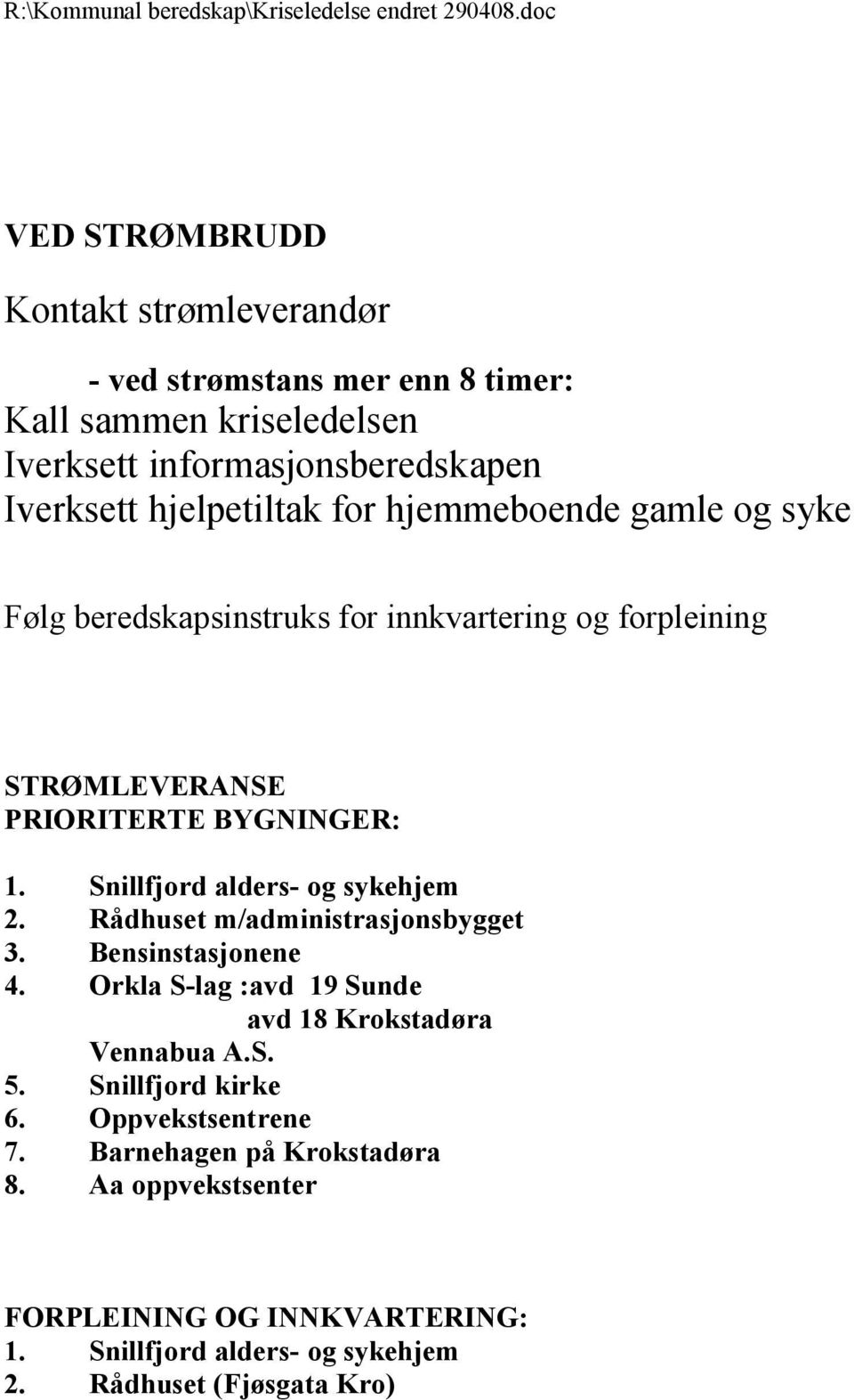 Snillfjord alders- og sykehjem 2. Rådhuset m/administrasjonsbygget 3. Bensinstasjonene 4. Orkla S-lag :avd 19 Sunde avd 18 Krokstadøra Vennabua A.S. 5.