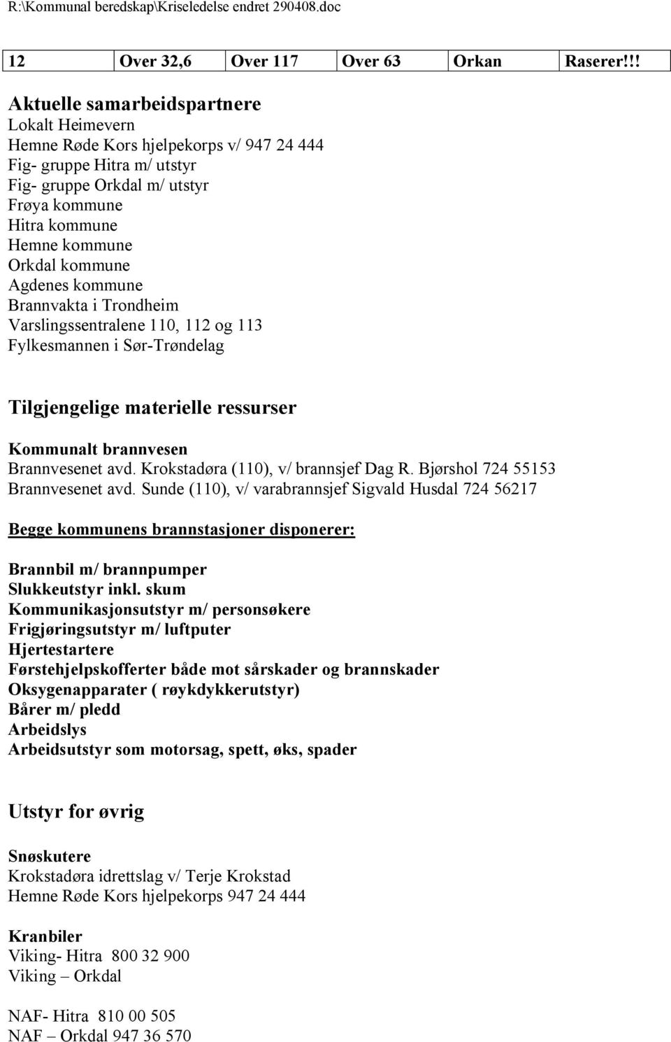 kommune Agdenes kommune Brannvakta i Trondheim Varslingssentralene 110, 112 og 113 Fylkesmannen i Sør-Trøndelag Tilgjengelige materielle ressurser Kommunalt brannvesen Brannvesenet avd.