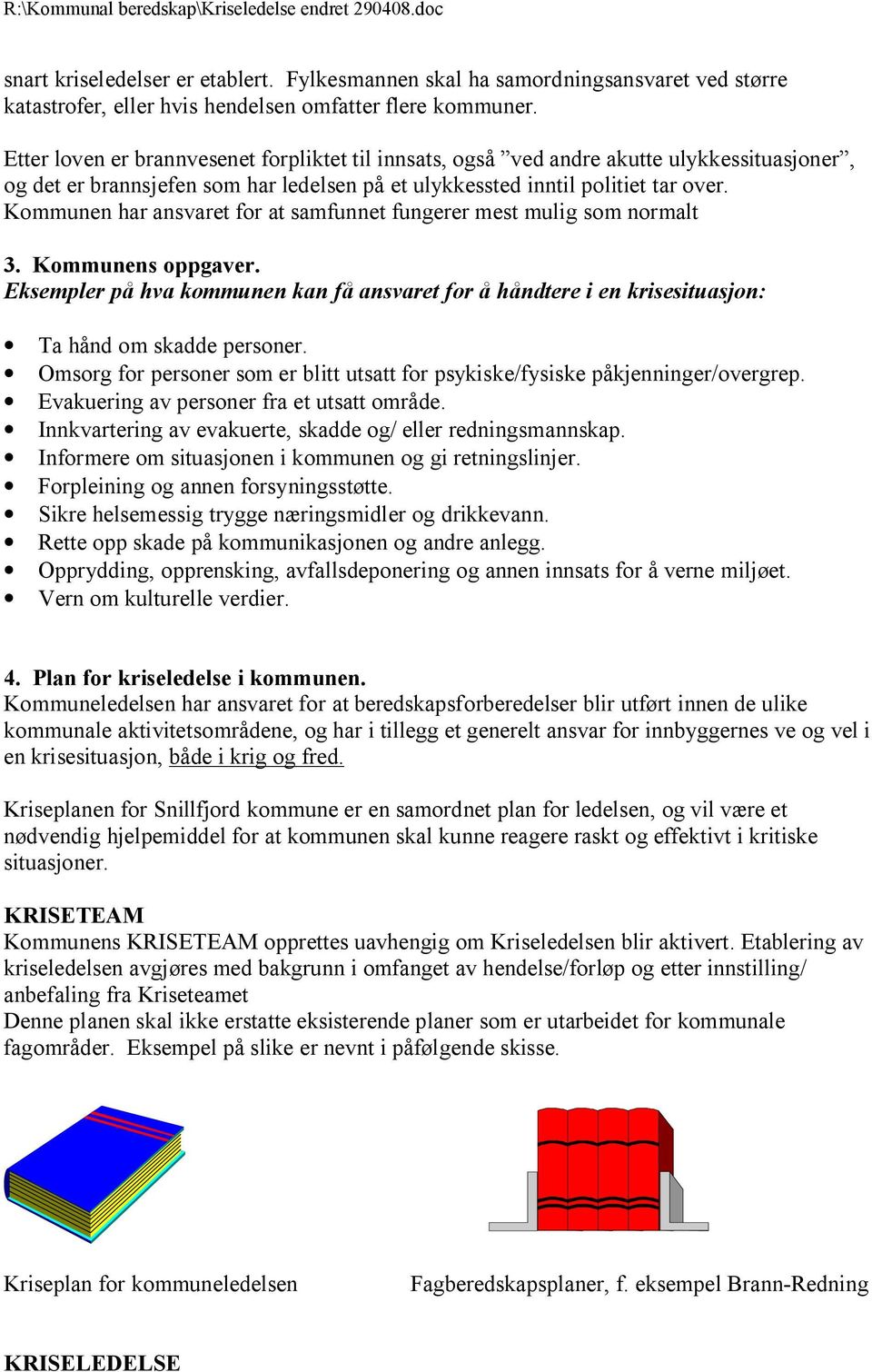 Kommunen har ansvaret for at samfunnet fungerer mest mulig som normalt 3. Kommunens oppgaver. Eksempler på hva kommunen kan få ansvaret for å håndtere i en krisesituasjon: Ta hånd om skadde personer.