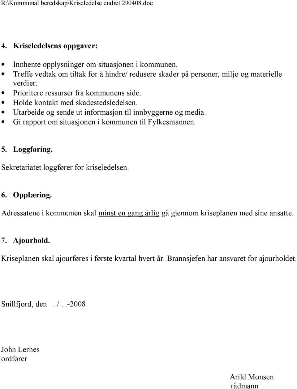 Gi rapport om situasjonen i kommunen til Fylkesmannen. 5. Loggføring. Sekretariatet loggfører for kriseledelsen. 6. Opplæring.