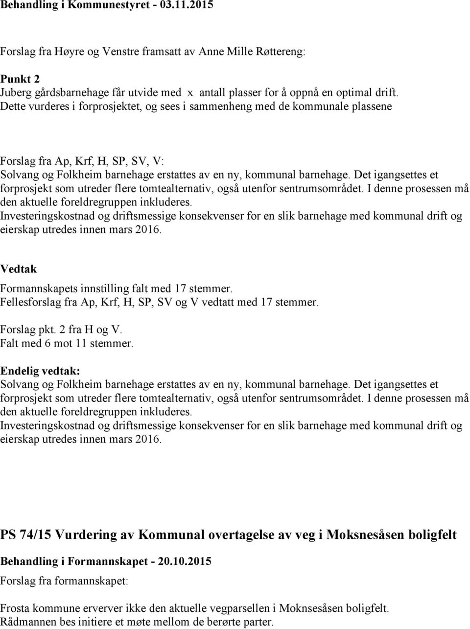 Det igangsettes et forprosjekt som utreder flere tomtealternativ, også utenfor sentrumsområdet. I denne prosessen må den aktuelle foreldregruppen inkluderes.