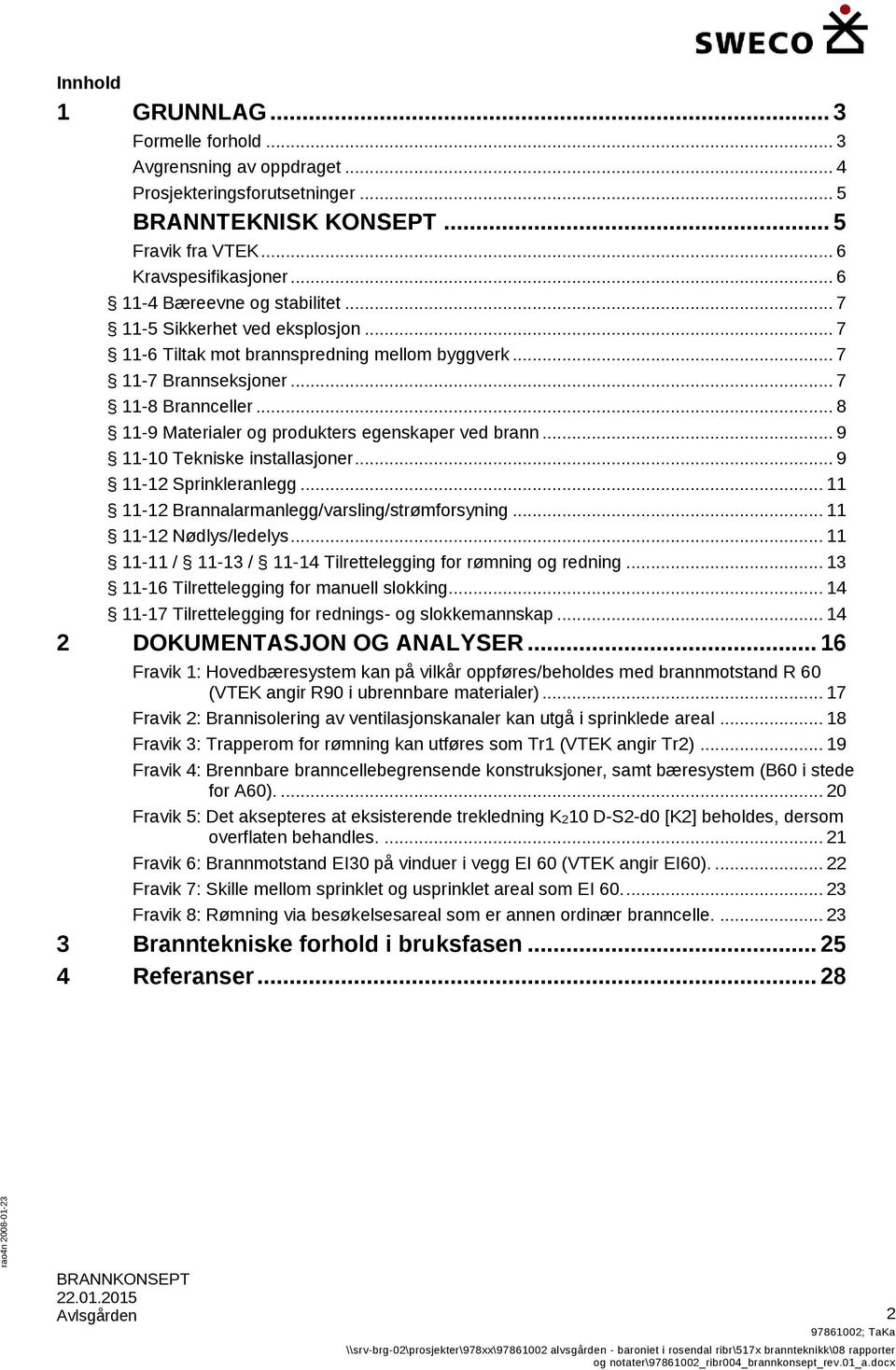 .. 8 11-9 Materialer og produkters egenskaper ved brann... 9 11-10 Tekniske installasjoner... 9 11-12 Sprinkleranlegg... 11 11-12 Brannalarmanlegg/varsling/strømforsyning... 11 11-12 Nødlys/ledelys.