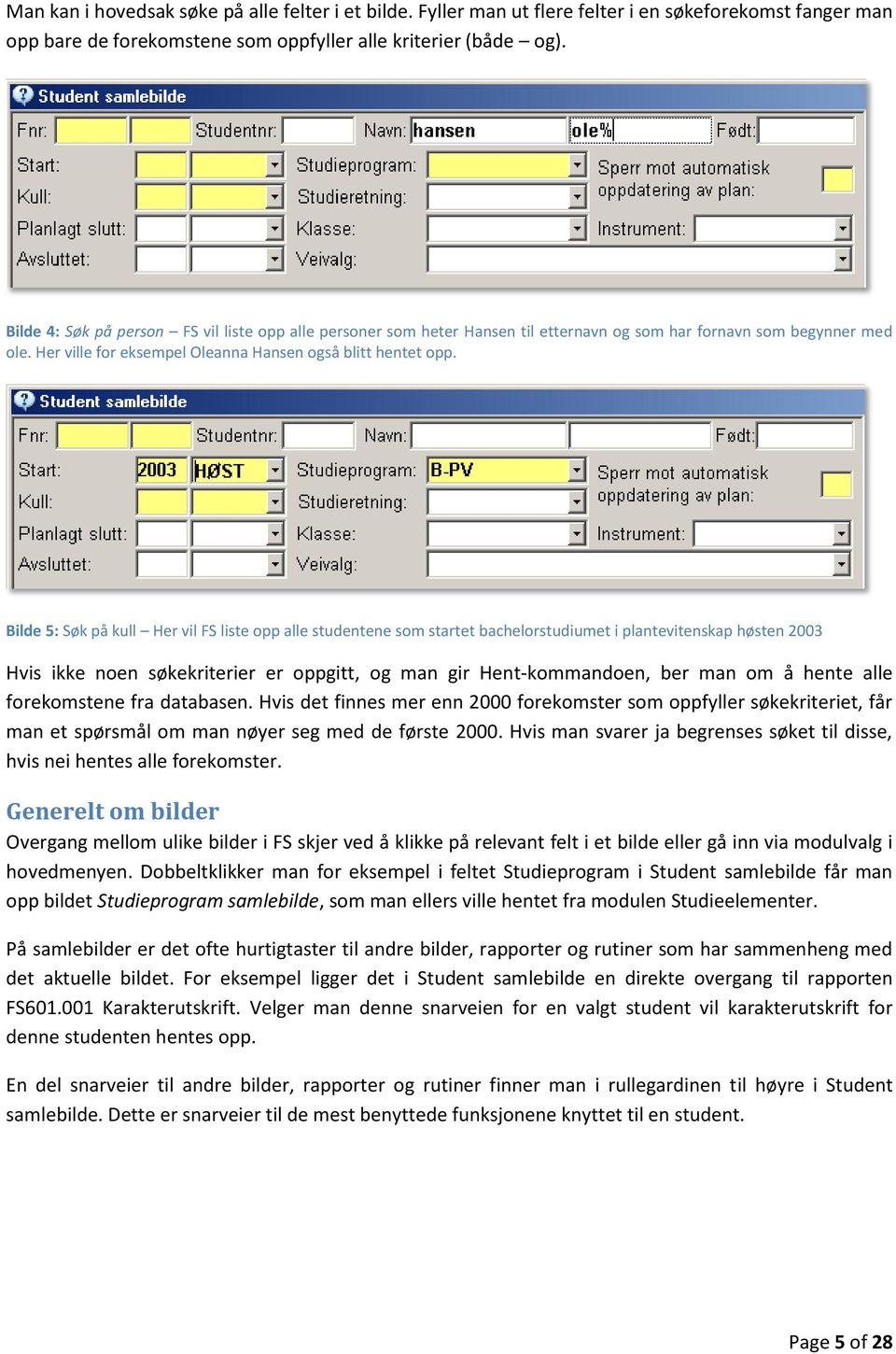 Bilde 5: Søk på kull Her vil FS liste opp alle studentene som startet bachelorstudiumet i plantevitenskap høsten 2003 Hvis ikke noen søkekriterier er oppgitt, og man gir Hent-kommandoen, ber man om å