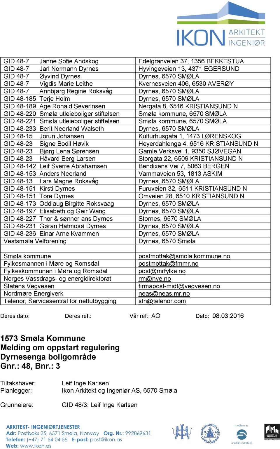 48-221 Smøla utleieboliger stiftelsen Smøla kommune, 6570 SMØLA GID 48-233 Berit Neerland Walseth GID 48-15 Jorun Johansen Kulturhusgata 1, 1473 LØRENSKOG GID 48-23 Signe Bodil Høvik Heyerdahlenga 4,