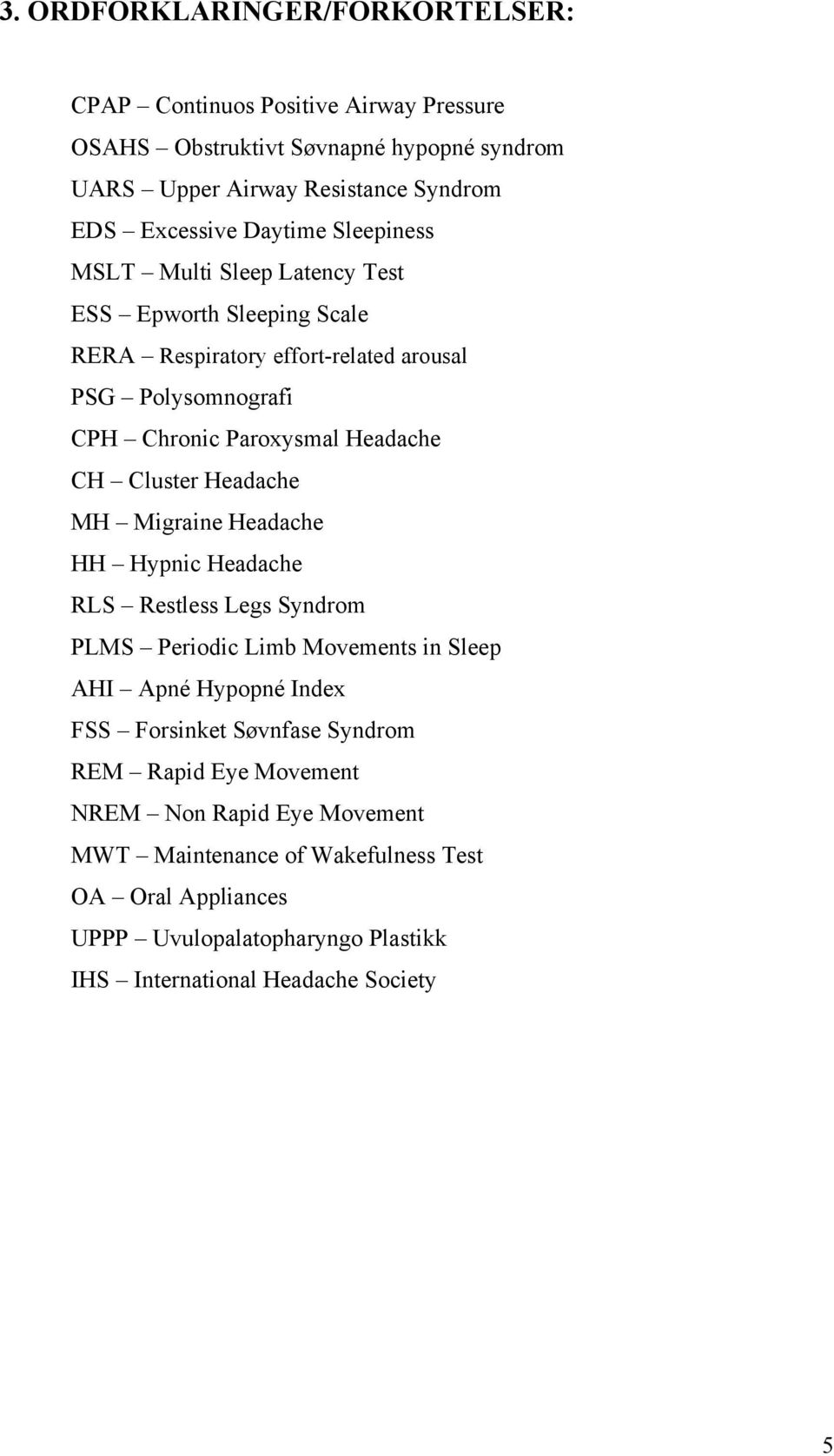 Cluster Headache MH Migraine Headache HH Hypnic Headache RLS Restless Legs Syndrom PLMS Periodic Limb Movements in Sleep AHI Apné Hypopné Index FSS Forsinket Søvnfase