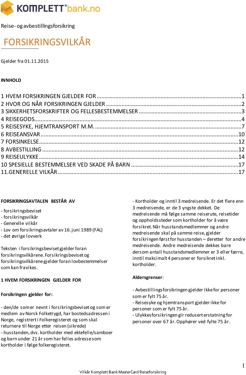 ..14 10 SPESIELLE BESTEMMELSER VED SKADE PÅ BARN...17 11.GENERELLE VILKÅR...17 FORSIKRINGSAVTALEN BESTÅR AV - forsikringsbeviset - forsikringsvilkår - Generelle vilkår - Lov om forsikringsavtaler av 16.