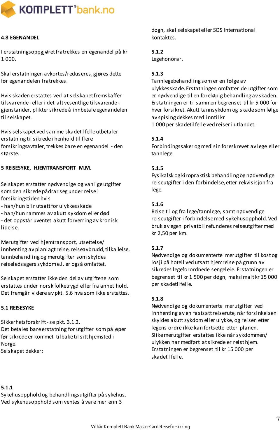 Hvis selskapet ved samme skadetilfelle utbetaler erstatning til sikrede i henhold til flere forsikringsavtaler, trekkes bare en egenandel - den største. 5 REISESYKE, HJEMT