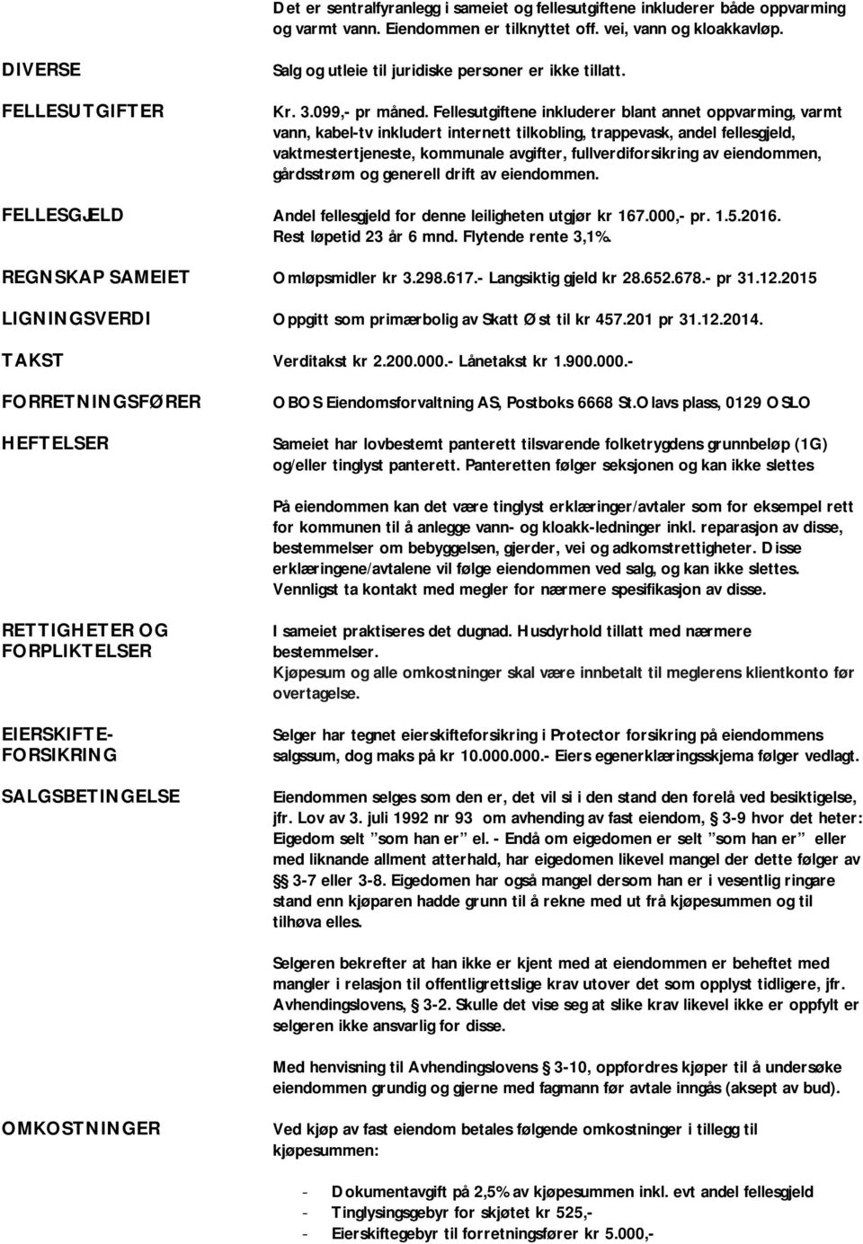 Fellesutgiftene inkluderer blant annet oppvarming, varmt vann, kabel-tv inkludert internett tilkobling, trappevask, andel fellesgjeld, vaktmestertjeneste, kommunale avgifter, fullverdiforsikring av