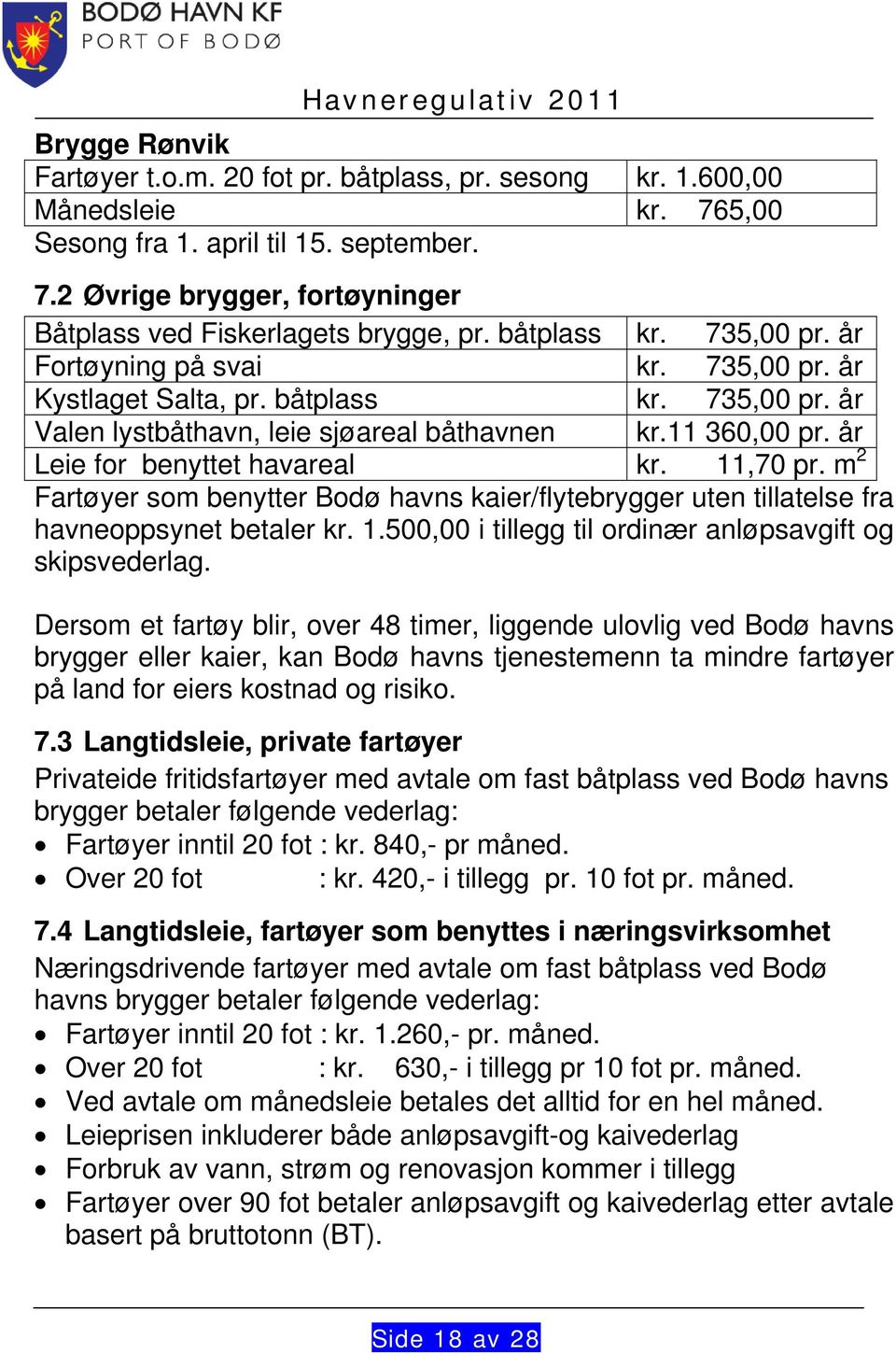 år Leie for benyttet havareal kr. 11,70 pr. m 2 Fartøyer som benytter Bodø havns kaier/flytebrygger uten tillatelse fra havneoppsynet betaler kr. 1.500,00 i tillegg til ordinær anløpsavgift og skipsvederlag.
