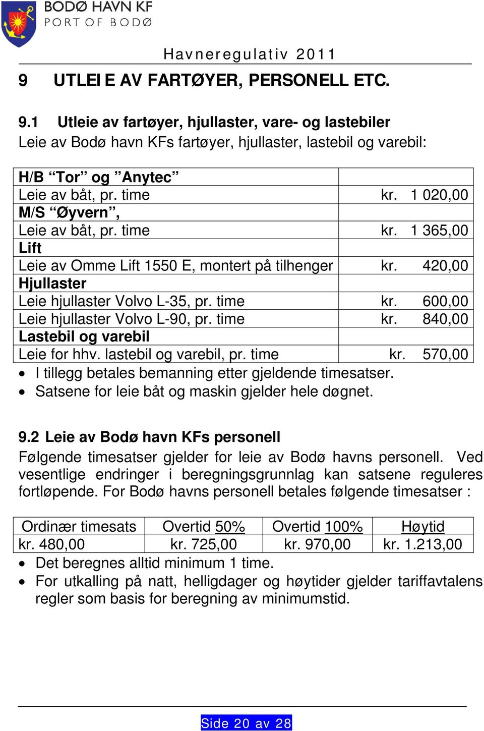 time kr. 840,00 Lastebil og varebil Leie for hhv. lastebil og varebil, pr. time kr. 570,00 I tillegg betales bemanning etter gjeldende timesatser. Satsene for leie båt og maskin gjelder hele døgnet.