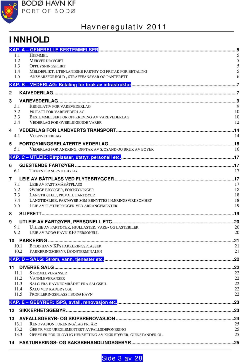 2 FRITATT FOR VAREVEDERLAG 10 3.3 BESTEMMELSER FOR OPPKREVING AV VAREVEDERLAG 10 3.4 VEDERLAG FOR OVERLIGGENDE VARER 12 4 VEDERLAG FOR LANDVERTS TRANSPORT... 14 4.