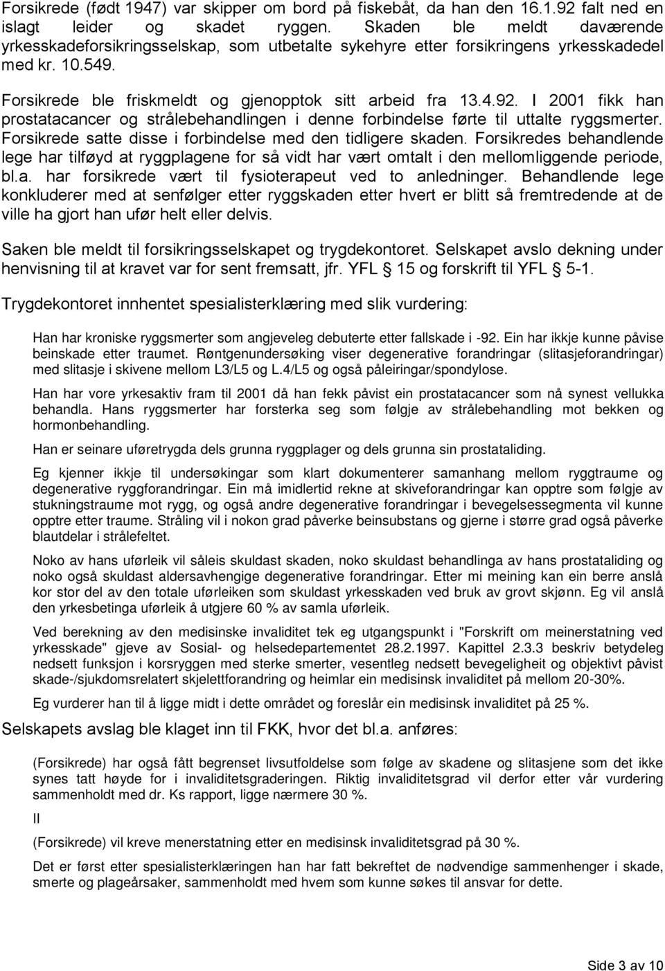 I 2001 fikk han prostatacancer og strålebehandlingen i denne forbindelse førte til uttalte ryggsmerter. Forsikrede satte disse i forbindelse med den tidligere skaden.