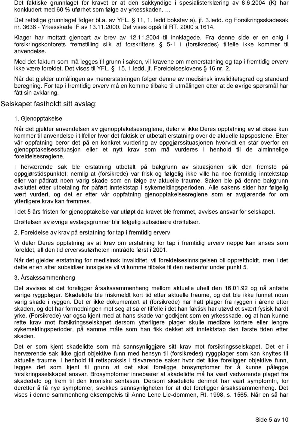 Fra denne side er en enig i forsikringskontorets fremstilling slik at forskriftens 5-1 i (forsikredes) tilfelle ikke kommer til anvendelse.