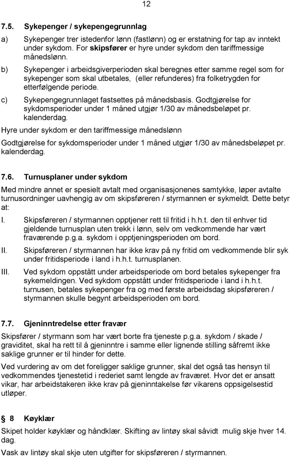 c) Sykepengegrunnlaget fastsettes på månedsbasis. Godtgjørelse for sykdomsperioder under 1 måned utgjør 1/30 av månedsbeløpet pr. kalenderdag.