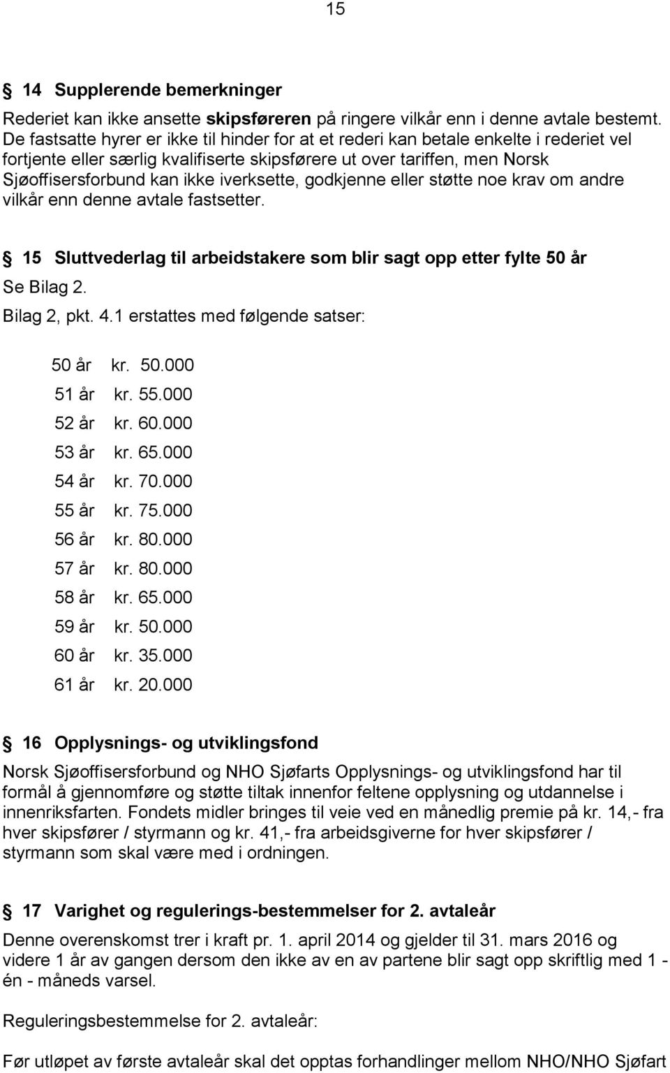 iverksette, godkjenne eller støtte noe krav om andre vilkår enn denne avtale fastsetter. 15 Sluttvederlag til arbeidstakere som blir sagt opp etter fylte 50 år Se Bilag 2. Bilag 2, pkt. 4.