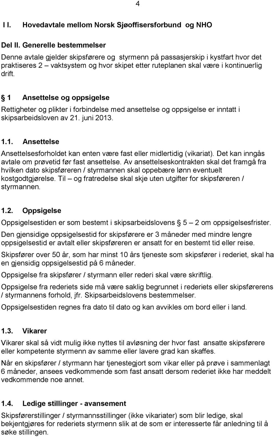 1 Ansettelse og oppsigelse Rettigheter og plikter i forbindelse med ansettelse og oppsigelse er inntatt i skipsarbeidsloven av 21. juni 2013. 1.1. Ansettelse Ansettelsesforholdet kan enten være fast eller midlertidig (vikariat).