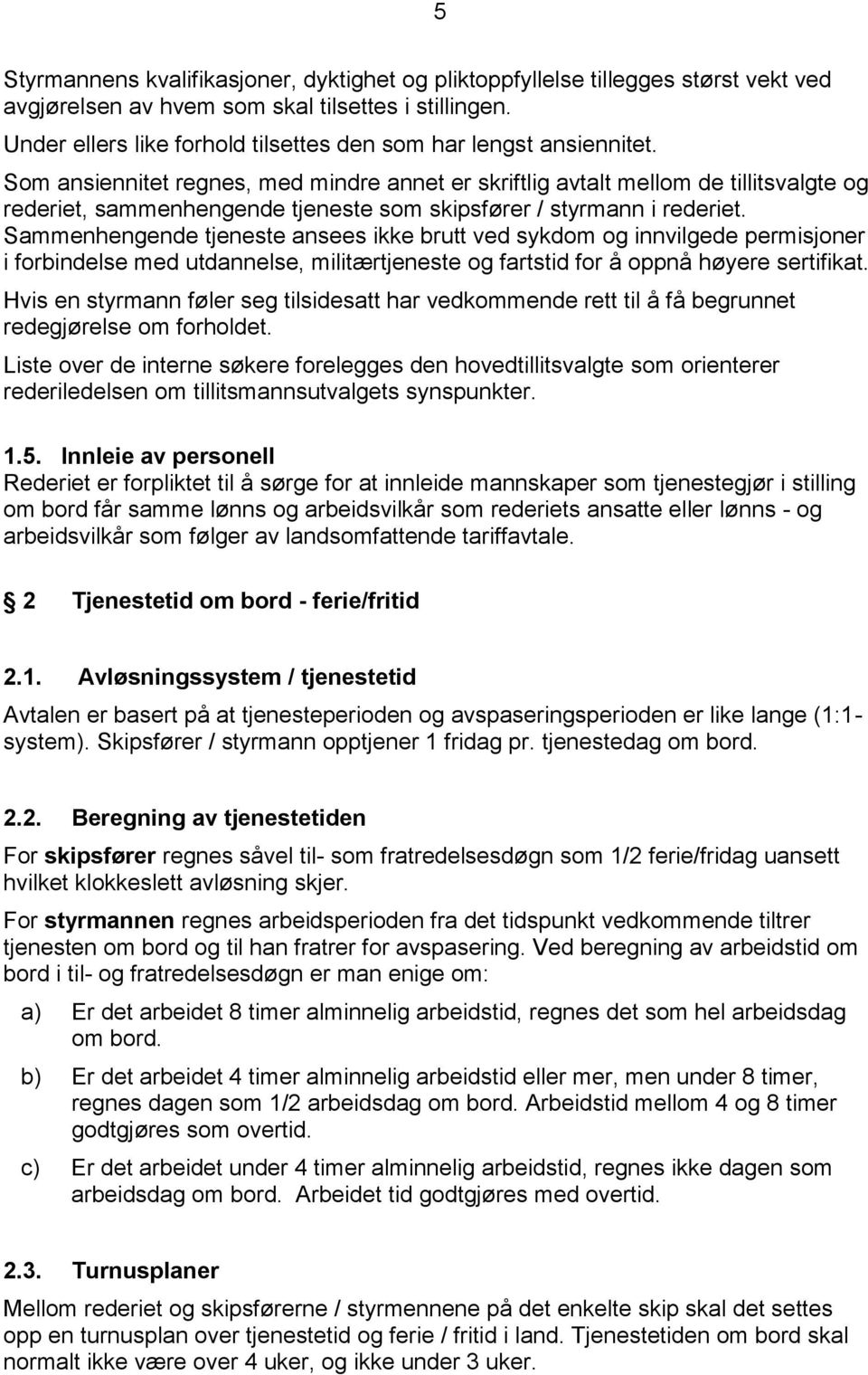 Som ansiennitet regnes, med mindre annet er skriftlig avtalt mellom de tillitsvalgte og rederiet, sammenhengende tjeneste som skipsfører / styrmann i rederiet.