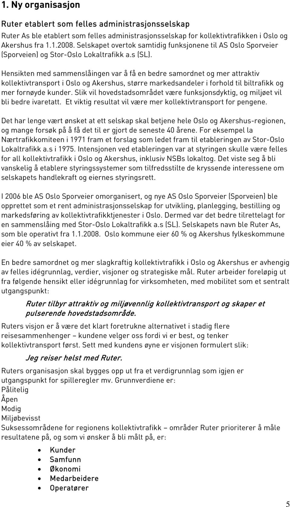 Hensikten med sammenslåingen var å få en bedre samordnet og mer attraktiv kollektivtransport i Oslo og Akershus, større markedsandeler i forhold til biltrafikk og mer fornøyde kunder.