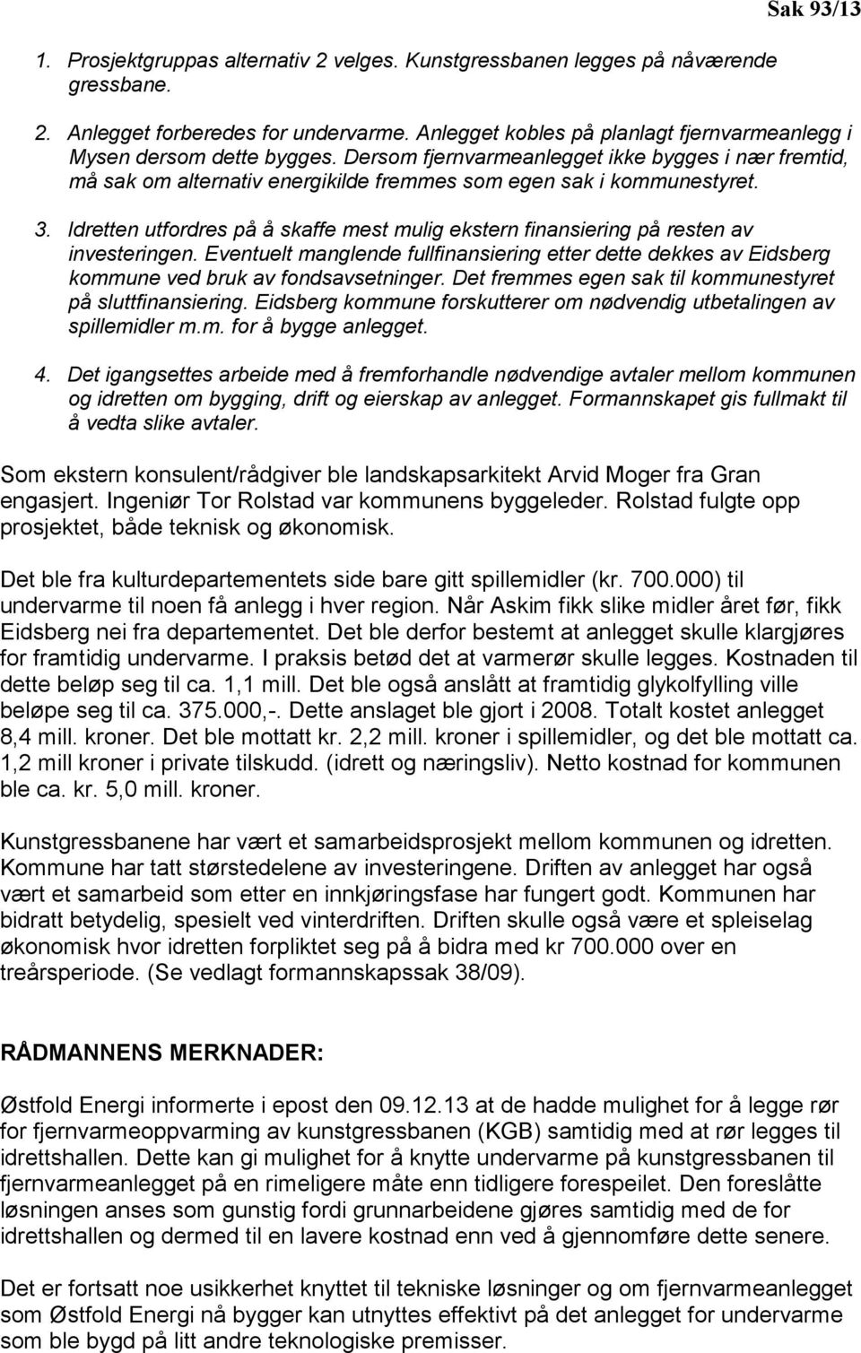 Idretten utfordres på å skaffe mest mulig ekstern finansiering på resten av investeringen. Eventuelt manglende fullfinansiering etter dette dekkes av Eidsberg kommune ved bruk av fondsavsetninger.