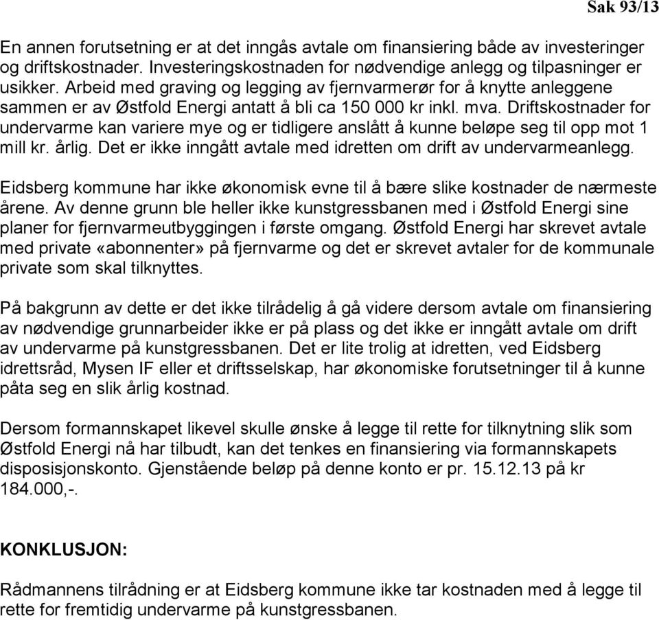 Driftskostnader for undervarme kan variere mye og er tidligere anslått å kunne beløpe seg til opp mot 1 mill kr. årlig. Det er ikke inngått avtale med idretten om drift av undervarmeanlegg.