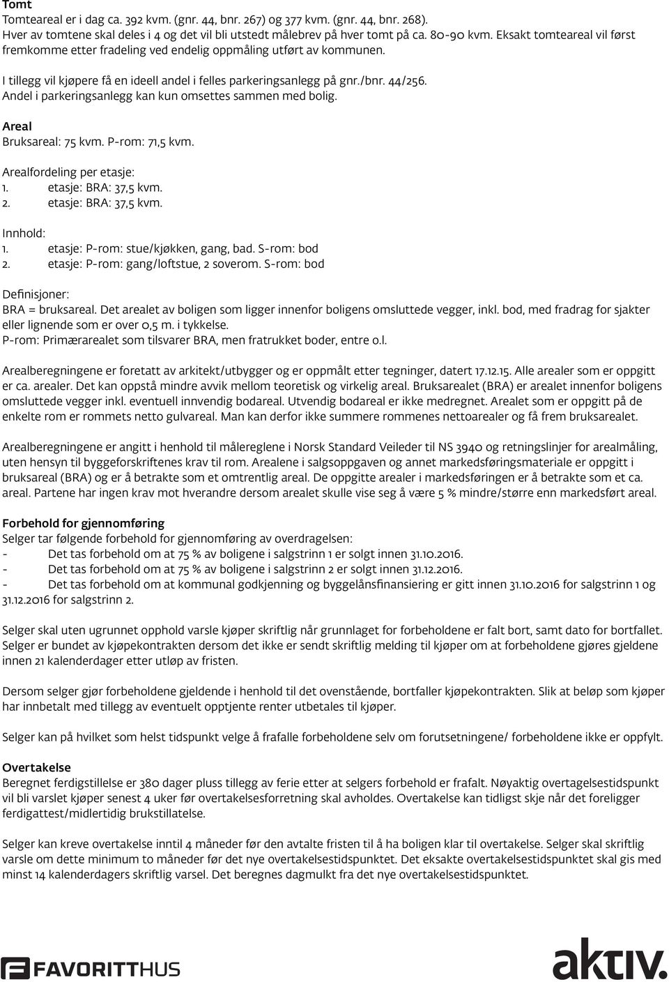 Andel i parkeringsanlegg kan kun omsettes sammen med bolig. Areal Bruksareal: 75 kvm. P-rom: 71,5 kvm. Arealfordeling per etasje: 1. etasje: BRA: 37,5 kvm. 2. etasje: BRA: 37,5 kvm. Innhold: Bolig 1.