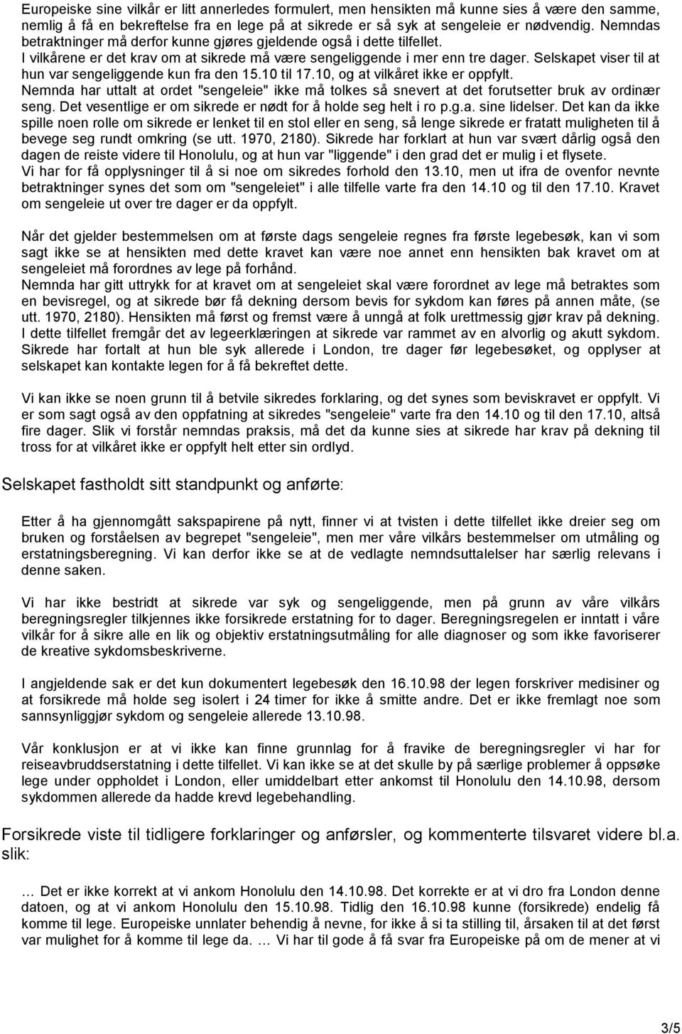 Selskapet viser til at hun var sengeliggende kun fra den 15.10 til 17.10, og at vilkåret ikke er oppfylt.