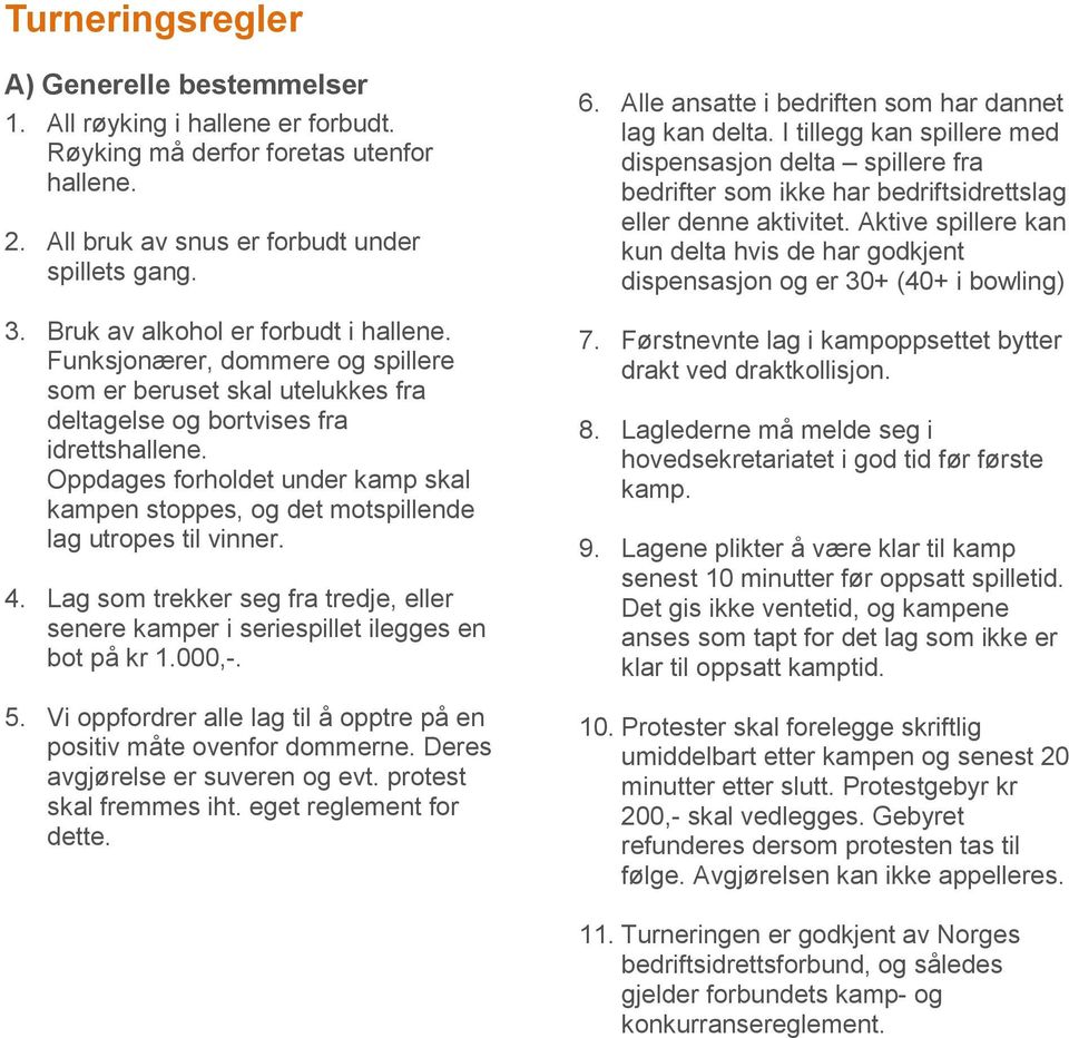 Oppdages forholdet under kamp skal kampen stoppes, og det motspillende lag utropes til vinner. 4. Lag som trekker seg fra tredje, eller senere kamper i seriespillet ilegges en bot på kr 1.000,-. 5.