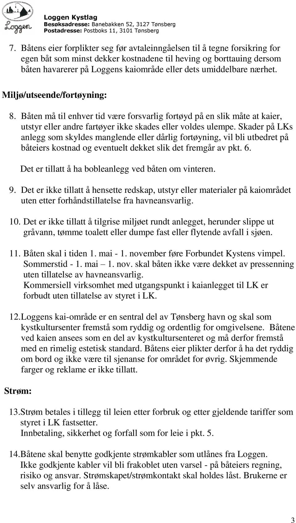 Skader på LKs anlegg som skyldes manglende eller dårlig fortøyning, vil bli utbedret på båteiers kostnad og eventuelt dekket slik det fremgår av pkt. 6.