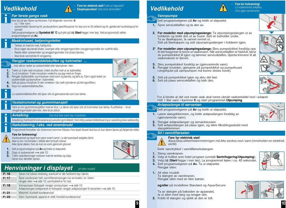 Ved programslutt settes programvelgeren på Av. Maskinhuset, betjeningsfeltet Tørkes av med en myk, fuktig klut.