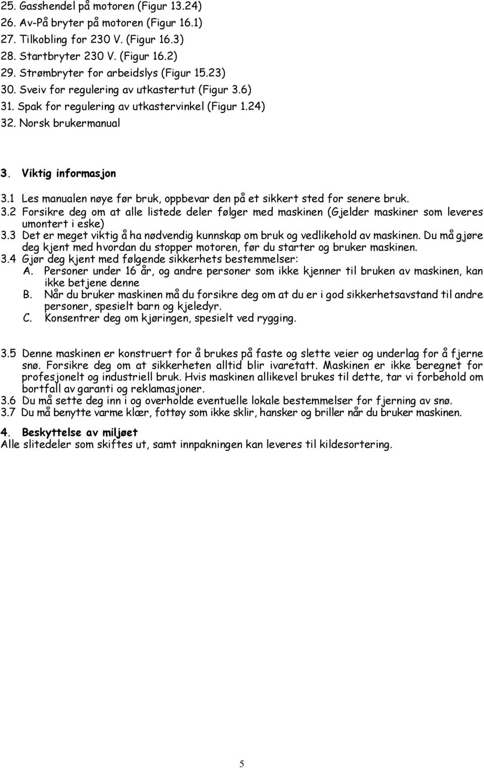 1 Les manualen nøye før bruk, oppbevar den på et sikkert sted for senere bruk. 3.2 Forsikre deg om at alle listede deler følger med maskinen (Gjelder maskiner som leveres umontert i eske) 3.