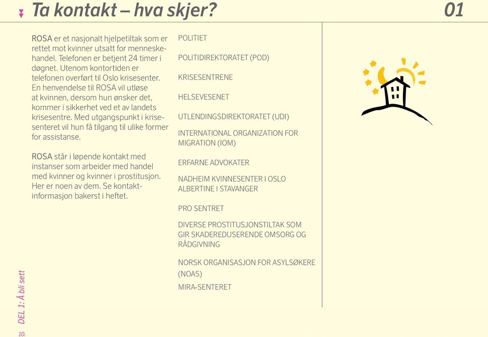 Med utgangspunkt i krisesenteret vil hun få tilgang til ulike former for assistanse. ROSA står i løpende kontakt med instanser som arbeider med handel med kvinner og kvinner i prostitusjon.