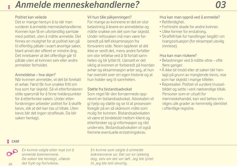 Det innebærer at det offentlige går til påtale uten at kvinnen selv eller andre anmelder forholdet. Anmeldelse hva skjer? Når kvinnen anmelder, vil det bli foretatt et avhør.