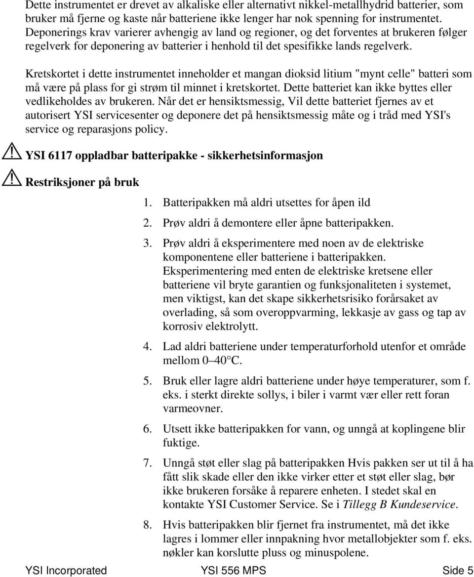 Kretskortet i dette instrumentet inneholder et mangan dioksid litium "mynt celle" batteri som må være på plass for gi strøm til minnet i kretskortet.