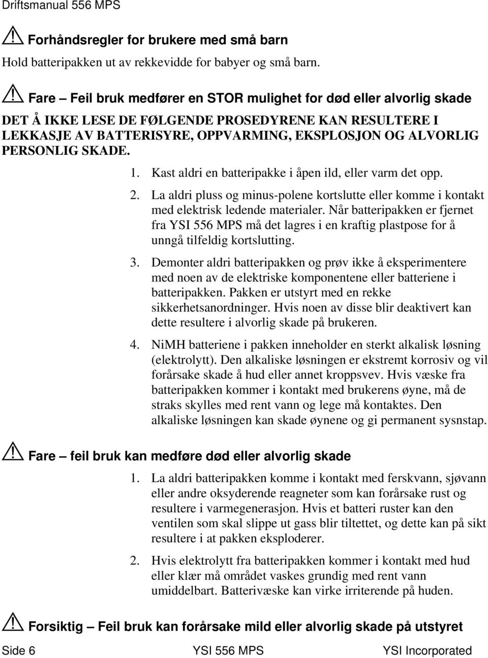 SKADE. 1. Kast aldri en batteripakke i åpen ild, eller varm det opp. 2. La aldri pluss og minus-polene kortslutte eller komme i kontakt med elektrisk ledende materialer.