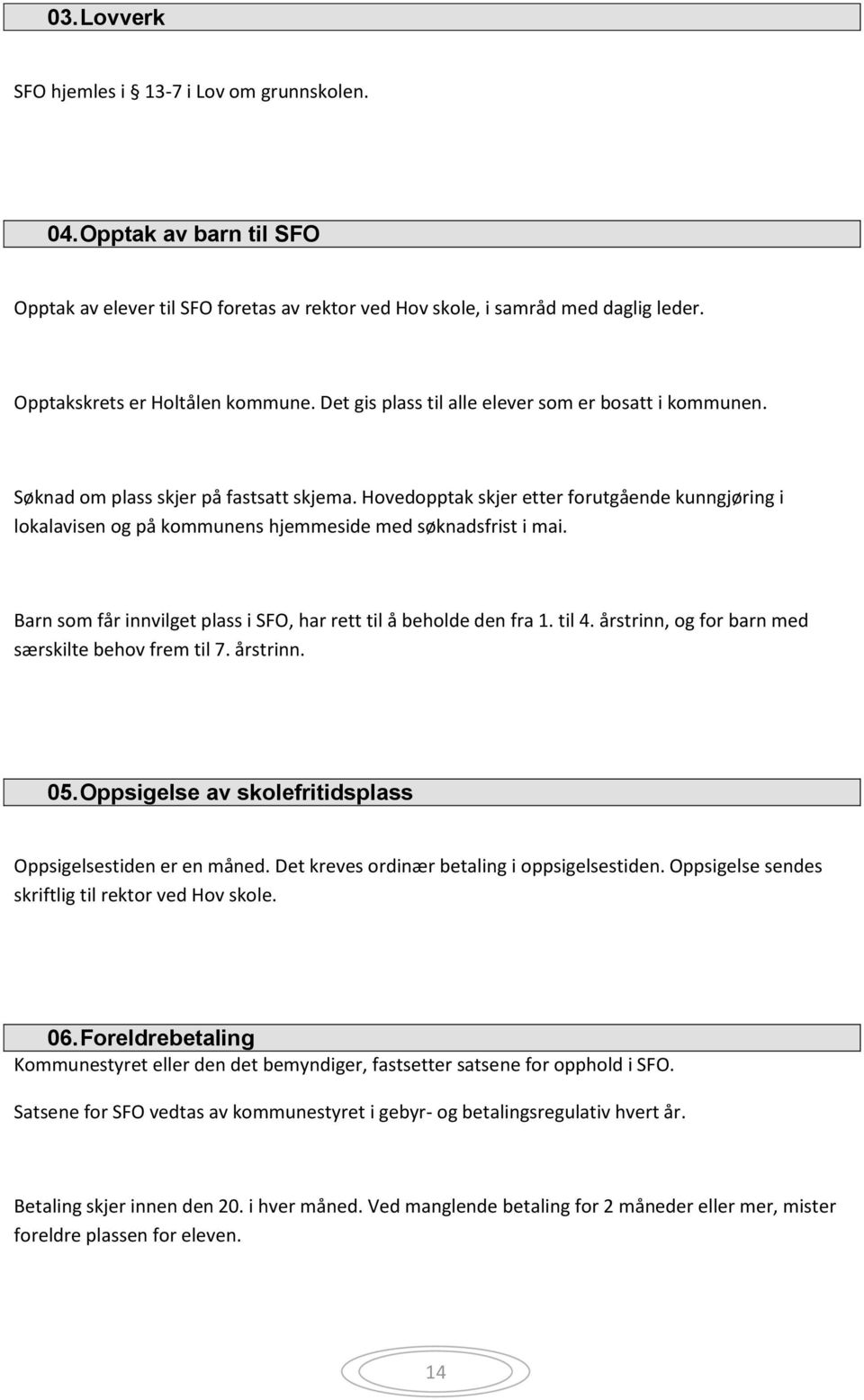 Hovedopptak skjer etter forutgående kunngjøring i lokalavisen og på kommunens hjemmeside med søknadsfrist i mai. Barn som får innvilget plass i SFO, har rett til å beholde den fra 1. til 4.