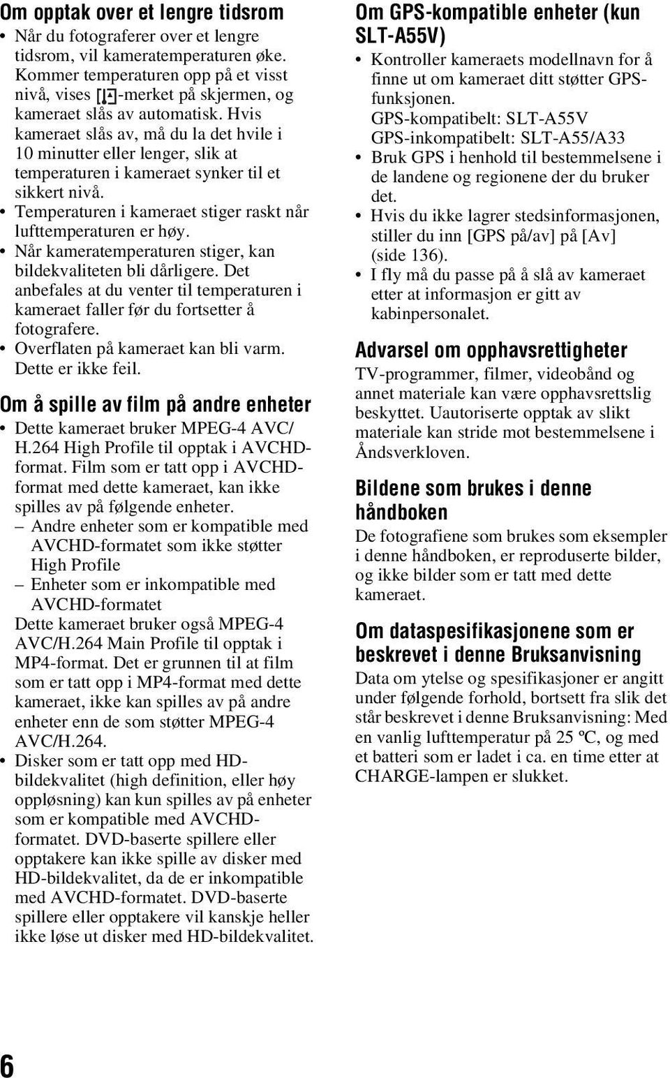 Hvis kameraet slås av, må du la det hvile i 10 minutter eller lenger, slik at temperaturen i kameraet synker til et sikkert nivå. Temperaturen i kameraet stiger raskt når lufttemperaturen er høy.